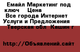 Емайл Маркетинг под ключ  › Цена ­ 5000-10000 - Все города Интернет » Услуги и Предложения   . Тверская обл.,Кашин г.